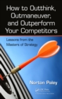 Image for How to outthink, outmaneuver, and outperform your competitors: lessons from the masters of strategy