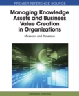 Image for Managing Knowledge Assets and Business Value Creation in Organizations: Measures and Dynamics