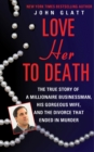 Image for Love Her to Death: The True Story of a Millionaire Businessman, His Gorgeous Wife, and the Divorce That Ended in Murder
