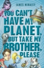 Image for You Can&#39;t Have My Planet: But Take My Brother, Please