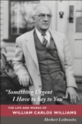 Image for &quot;Something urgent I have to say to you&quot;: the life and works of William Carlos Williams
