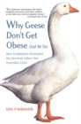 Image for Why Geese Don&#39;t Get Obese (And We Do): How Evolution&#39;s Strategies for Survival Affect Our Everyday Lives