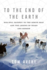 Image for To the end of the earth: our epic journey to the North Pole and the legend of Peary and Henson