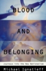 Image for Blood and Belonging: Journeys Into the New Nationalism.