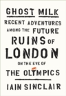 Image for Ghost Milk: Recent Adventures Among the Future Ruins of London on the Eve of the Olympics