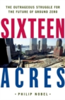 Image for Sixteen Acres: Architecture and the Outrageous Struggle for the Future of Ground Zero