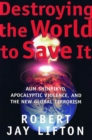 Image for Destroying the world to save it: Aum Shinrikyo, apocalyptic violence, and the new global terrorism