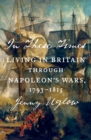 Image for In these times: living in Britain through Napoleon&#39;s wars, 1793-1815