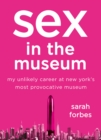 Image for Sex in the museum: my unlikely career at New York&#39;s most provocative museum