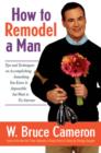 Image for How to Remodel a Man: Tips and Techniques on Accomplishing Something You Know Is Impossible but Want to Try Anyway