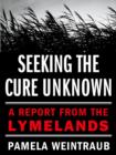 Image for Seeking the Cure Unknown: A Report from the Lymelands