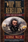 Image for Whip the Rebellion: Ulysses S. Grant&#39;s Rise to Command.
