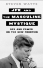 Image for JFK and the Masculine Mystique: Sex and Power on the New Frontier