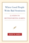Image for When good people write bad sentences: 12 steps to better writing habits