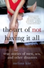 Image for Art of Not Having it All: True Stories of Men, Sex, and Other Disasters