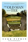 Image for The Old Man And the Tee: How I Took Ten Strokes Off My Game And Learned to Love Golf All Over Again.