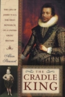 Image for The cradle king: the life of James VI &amp; I, the first monarch of a United Great Britain