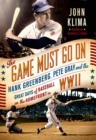 Image for The game must go on: Hank Greenberg, Pete Gray, and the great days of baseball on the home front in WWII