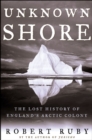 Image for Unknown shore: the lost history of England&#39;s Arctic colony
