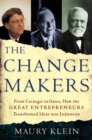 Image for The change makers: from Carnegie to Gates, how the great entrepreneurs transformed ideas into industries