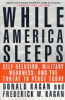 Image for While America Sleeps: Self-Delusion, Military Weakness, and the Threat to Peace.