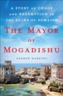 Image for Mayor of Mogadishu: A Story of Chaos and Redemption in the Ruins of Somalia