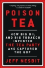 Image for Poison Tea: How Big Oil and Big Tobacco Invented the Tea Party and Captured the GOP