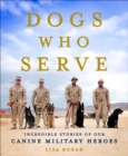 Image for Dogs Who Serve: Incredible Stories of Our Canine Military Heroes