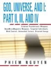Image for God, Universe, and I: Part Ii, Iii, and Iv: Criminal Psychotronic Weapons, Nanomicromagnetic Weapons, Targeted Individuals, Mind Control, Untouched Torture, Directed Energy