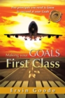 Image for Making Your Goals First Class: Five Principals You Need to Know to Succeed at  Your Goals
