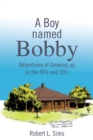 Image for Boy Named Bobby: Adventures of Growing up in the 40&#39;S and 50&#39;S