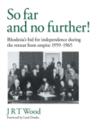 Image for So far and no further!: Rhodesia&#39;s bid for independence during the retreat from empire 1959-1965