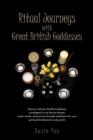 Image for Ritual Journeys with Great British Goddesses : Discover Thirteen British Goddesses, Worshipped in Pre-Roman Britain, Create Rituals, and Journey Throug
