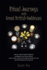 Image for Ritual Journeys with Great British Goddesses: Discover Thirteen British Goddesses, Worshipped in Pre-Roman Britain, Create Rituals, and Journey Through Meditation for Your Spiritual Development and Growth