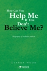 Image for How Can You Help Me  If You Don&#39;t Believe Me?: Biography of a Shaken Patient