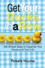 Image for Get Your Ducks in a Row: 480 Simple Ideas to Organize Your House and Your Life