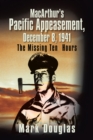 Image for Macarthur&#39;S Pacific Appeasement, December 8, 1941: The Missing Ten Hours