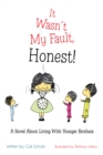 Image for It Wasn&#39;T My Fault, Honest!: A Novel About Living with Younger Brothers