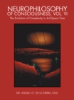 Image for Neurophilosophy of Consciousness, Vol. Vi: The Evolution of Complexity in 4-D Space Time