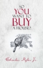 Image for So You Want to Buy a House?