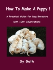 Image for How to Make a Puppy!: A Practical Guide for Dog Breeders with 100+ Illustrations.