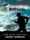 Image for Travelling Triathlete: A Middle - Aged Man&#39;S Journey to Fitness