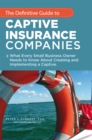 Image for Definitive Guide to Captive Insurance Companies: What Every Small Business Owner Needs to Know About Creating and Implementing a Captive