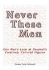 Image for Never These Men: One Man&#39;s Look at Baseball&#39;s Creatively Cultured Figures