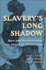 Image for Slavery&#39;s long shadow: race and reconciliation in American Christianity
