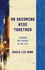 Image for On Becoming Wise Together: Learning and Leading in the City