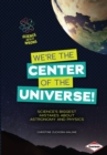 Image for We&#39;re the Center of the Universe!: Science&#39;s Biggest Mistakes about Astronomy and Physics