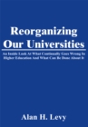 Image for Reorganizing Our Universities: An Inside Look at What Continually Goes Wrong in Higher Education and What Can Be Done About It