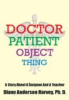 Image for Doctor, Patient, Object, Thing: A Story About a Surgeon and a Teacher