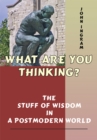 Image for What Are You Thinking?: The Stuff of Wisdom in a Postmodern World
